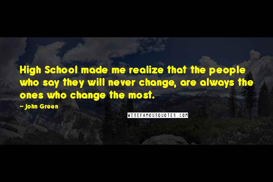 John Green Quotes: High School made me realize that the people who say they will never change, are always the ones who change the most.