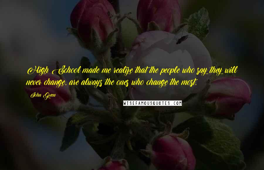 John Green Quotes: High School made me realize that the people who say they will never change, are always the ones who change the most.