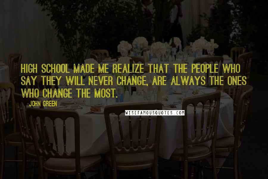 John Green Quotes: High School made me realize that the people who say they will never change, are always the ones who change the most.