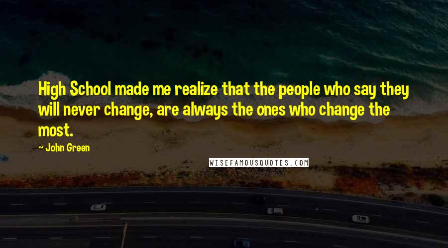 John Green Quotes: High School made me realize that the people who say they will never change, are always the ones who change the most.