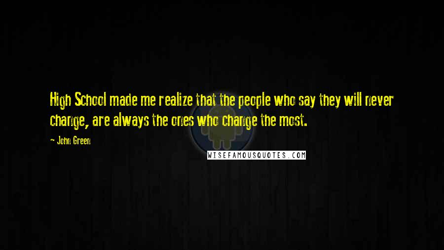 John Green Quotes: High School made me realize that the people who say they will never change, are always the ones who change the most.