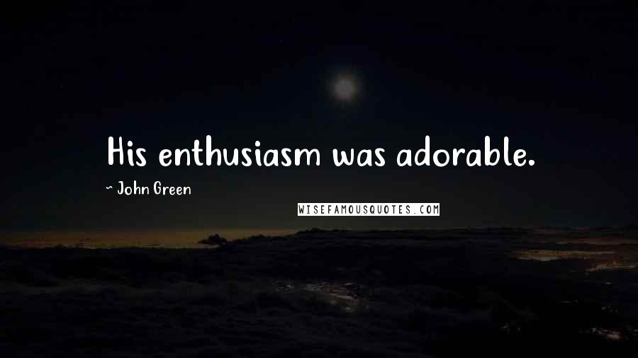 John Green Quotes: His enthusiasm was adorable.