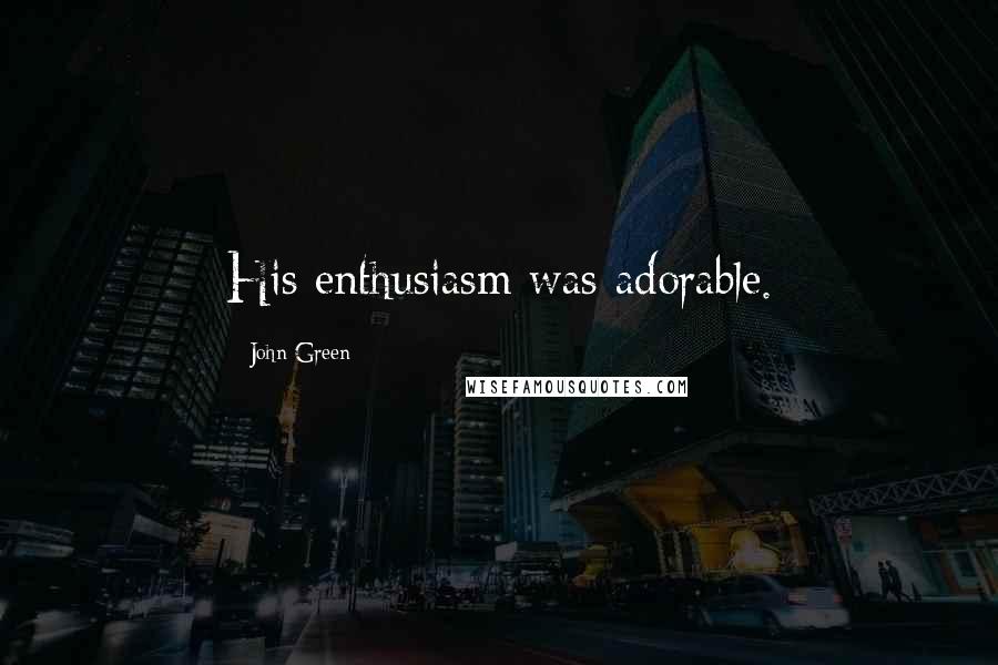 John Green Quotes: His enthusiasm was adorable.