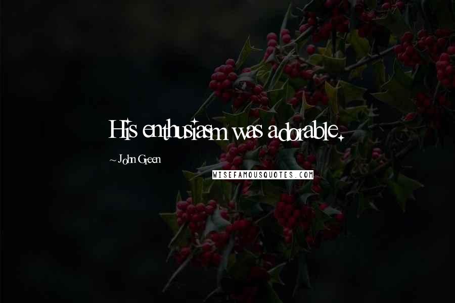 John Green Quotes: His enthusiasm was adorable.