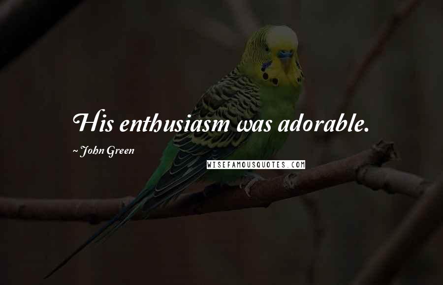 John Green Quotes: His enthusiasm was adorable.