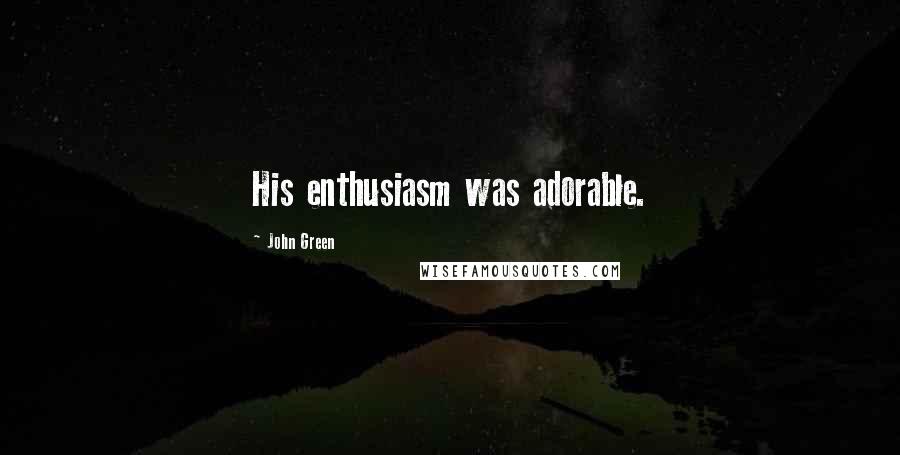 John Green Quotes: His enthusiasm was adorable.