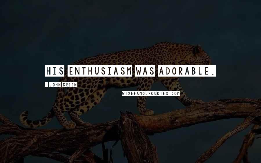 John Green Quotes: His enthusiasm was adorable.