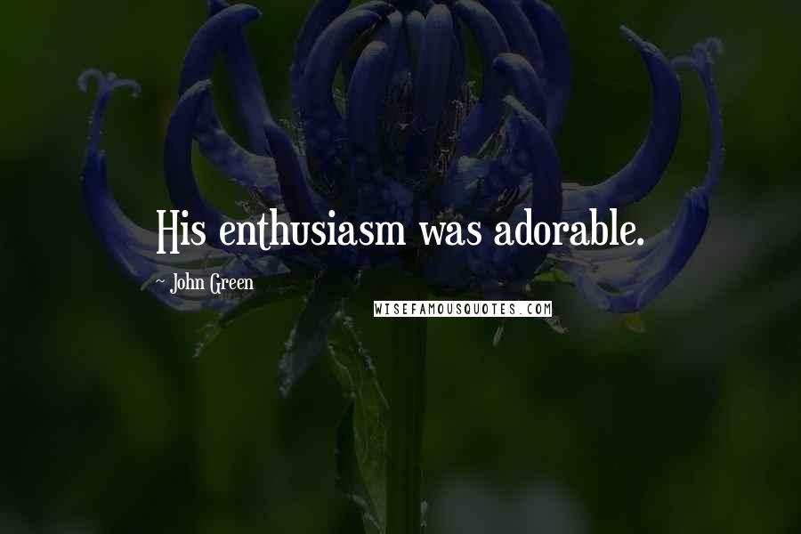 John Green Quotes: His enthusiasm was adorable.