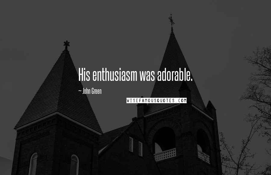 John Green Quotes: His enthusiasm was adorable.