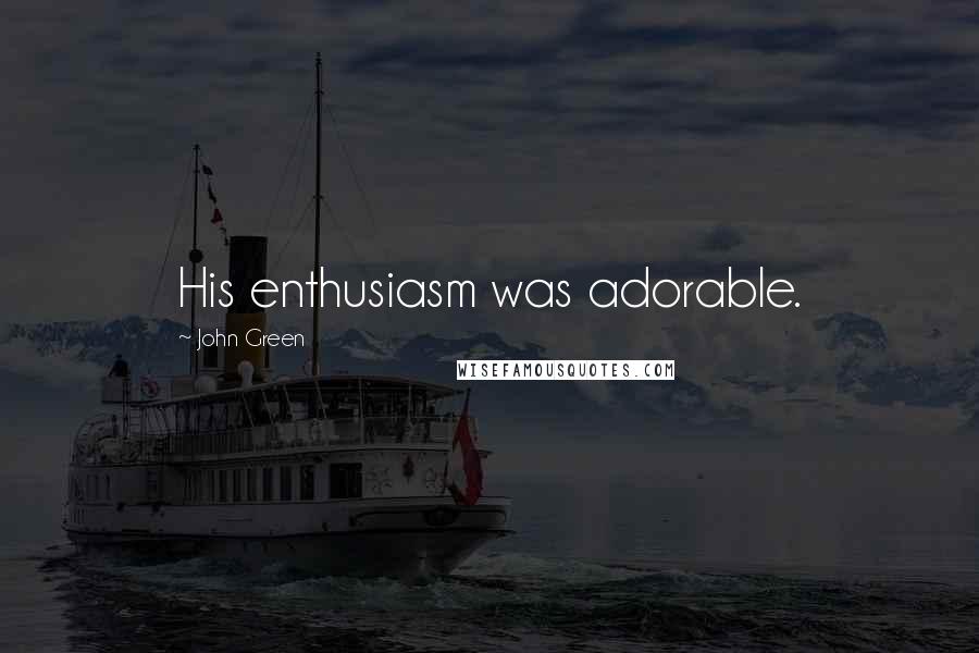 John Green Quotes: His enthusiasm was adorable.