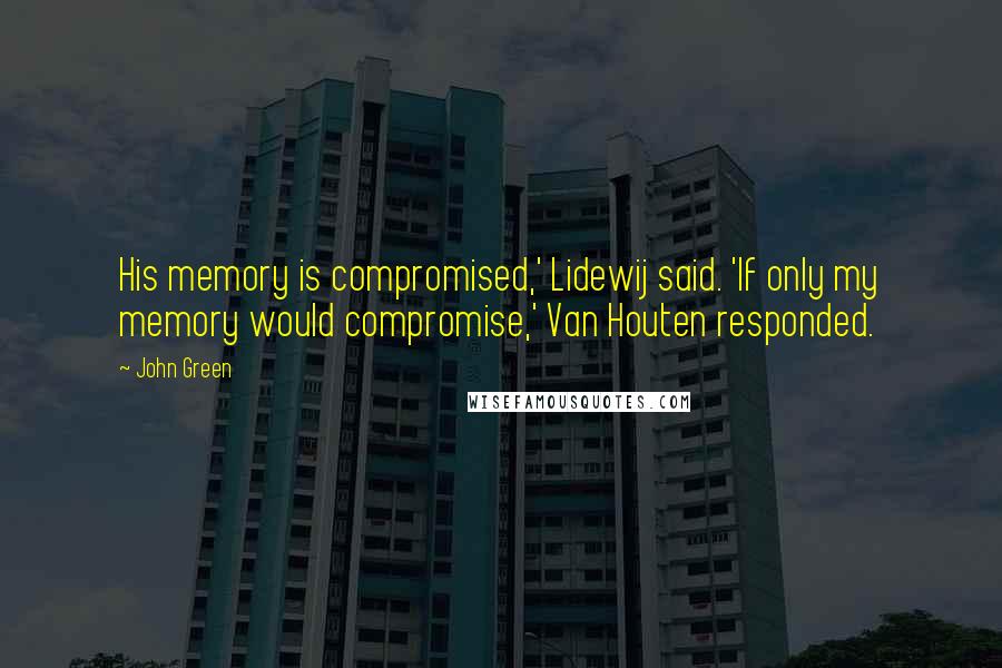John Green Quotes: His memory is compromised,' Lidewij said. 'If only my memory would compromise,' Van Houten responded.