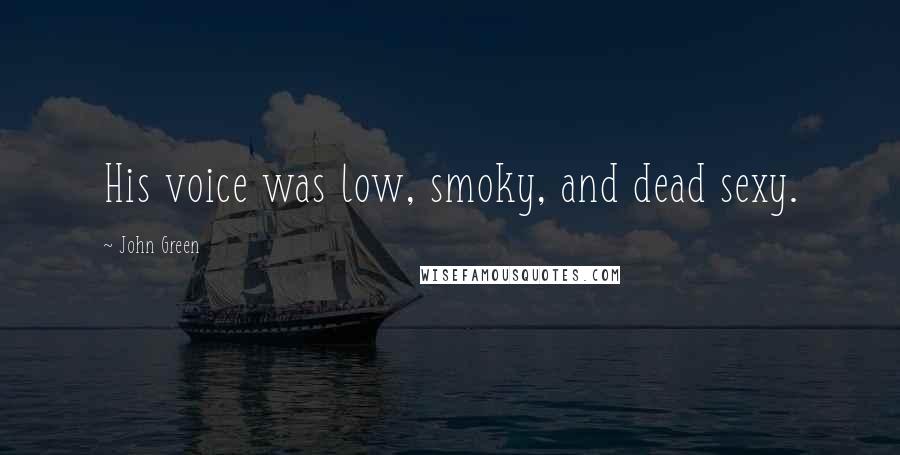 John Green Quotes: His voice was low, smoky, and dead sexy.