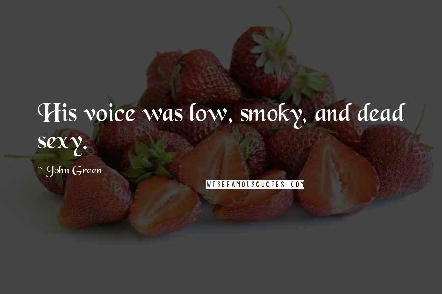John Green Quotes: His voice was low, smoky, and dead sexy.