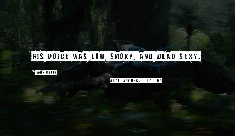 John Green Quotes: His voice was low, smoky, and dead sexy.