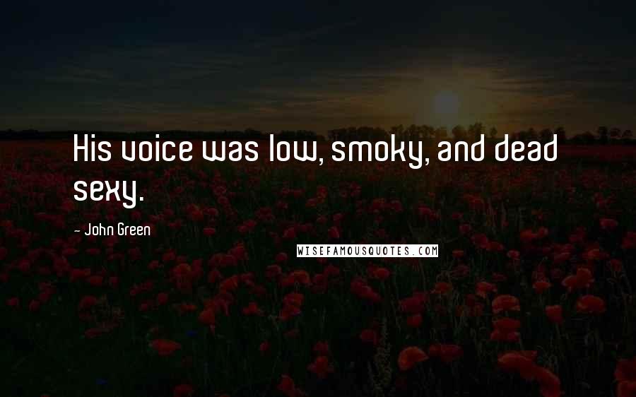 John Green Quotes: His voice was low, smoky, and dead sexy.