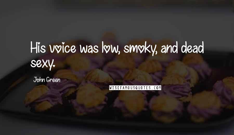 John Green Quotes: His voice was low, smoky, and dead sexy.