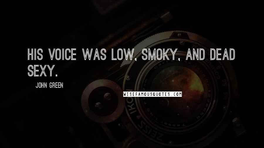 John Green Quotes: His voice was low, smoky, and dead sexy.