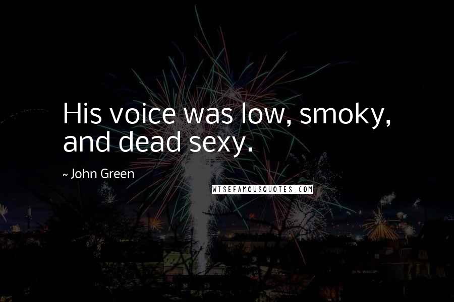 John Green Quotes: His voice was low, smoky, and dead sexy.