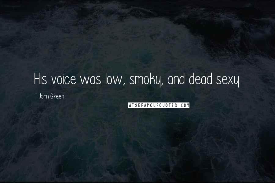 John Green Quotes: His voice was low, smoky, and dead sexy.