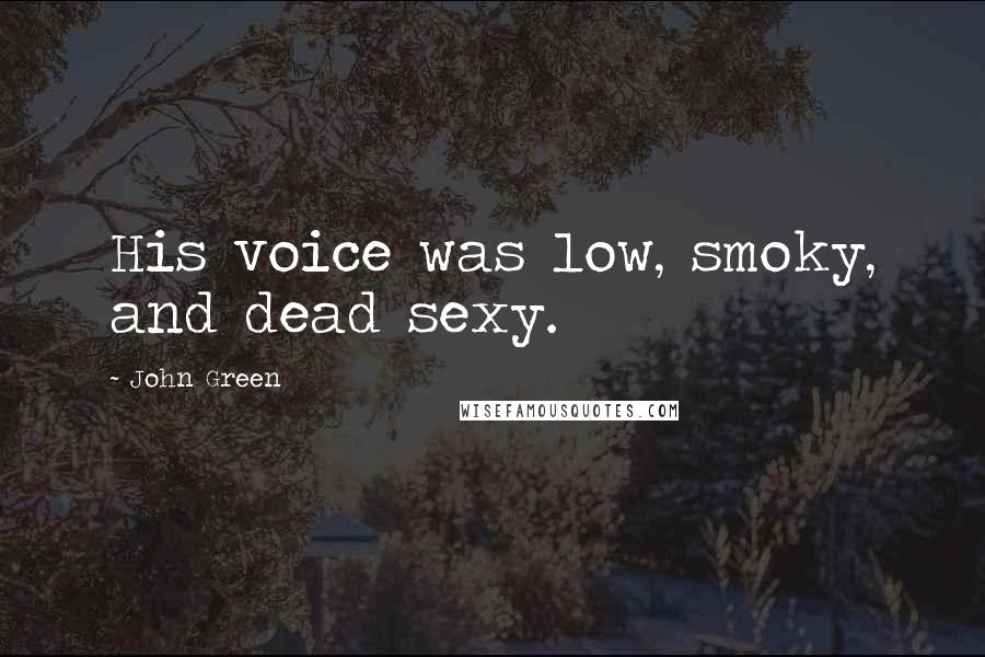 John Green Quotes: His voice was low, smoky, and dead sexy.