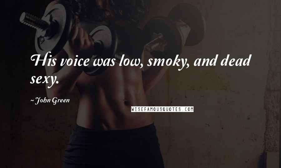 John Green Quotes: His voice was low, smoky, and dead sexy.