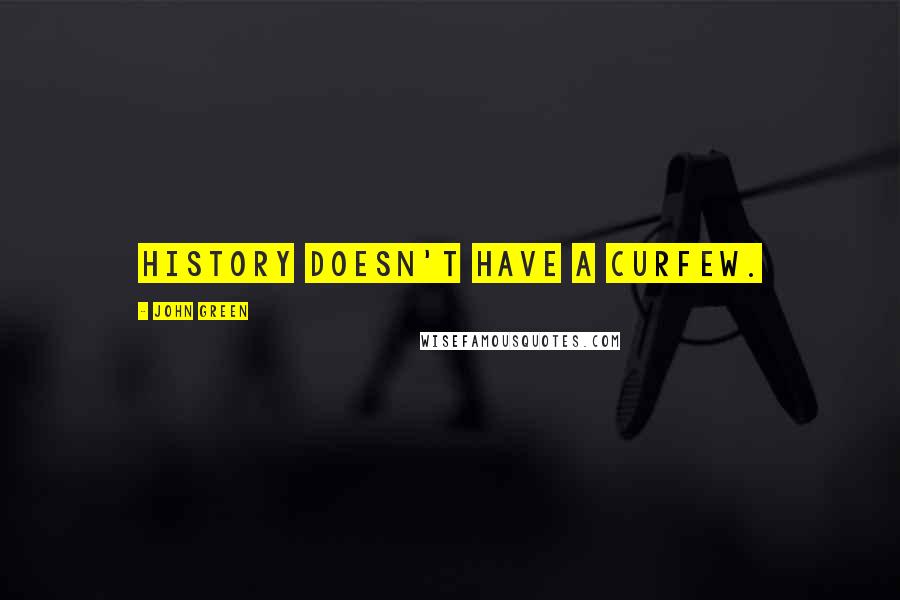 John Green Quotes: History doesn't have a curfew.