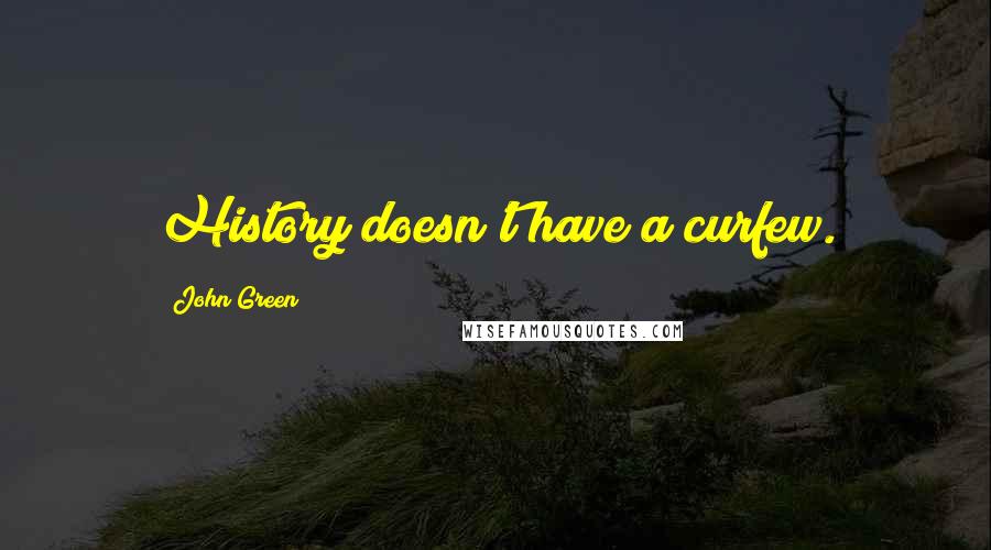 John Green Quotes: History doesn't have a curfew.