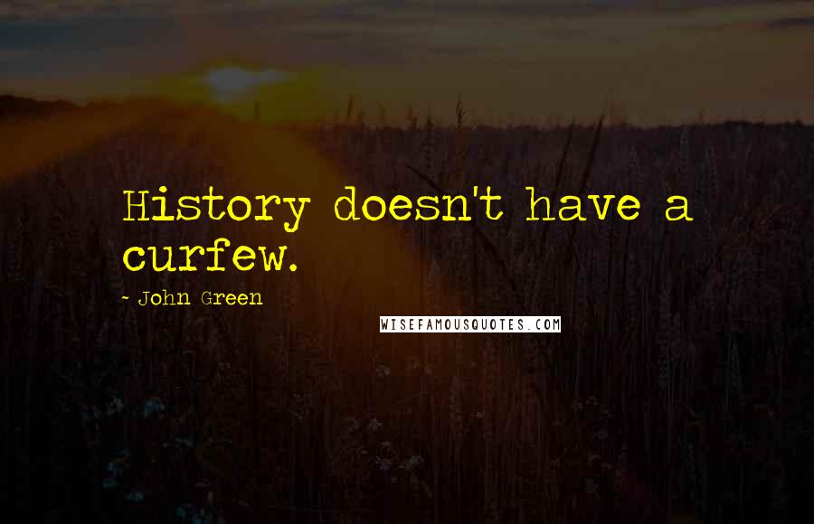 John Green Quotes: History doesn't have a curfew.