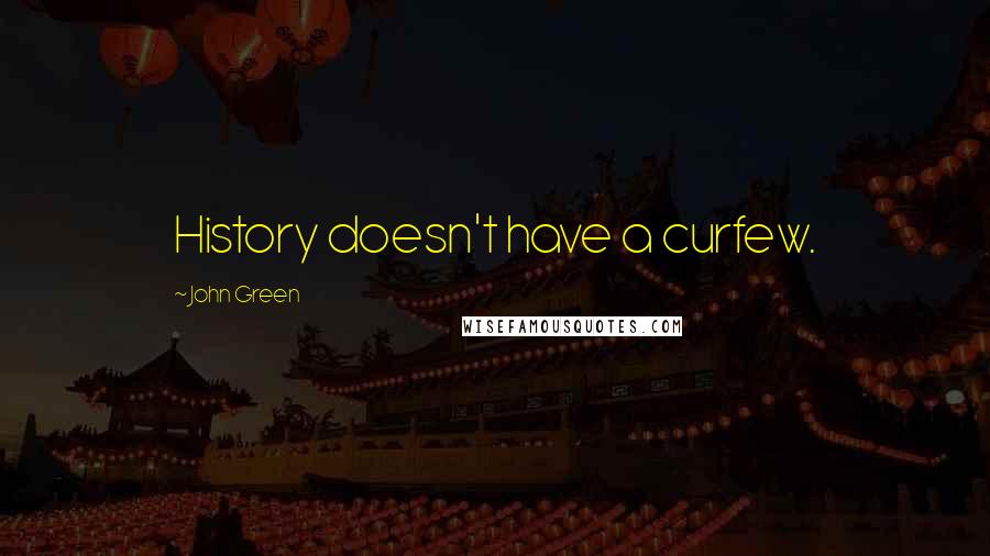 John Green Quotes: History doesn't have a curfew.