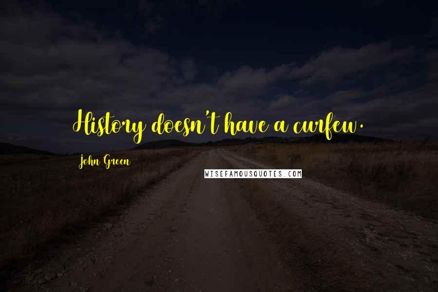 John Green Quotes: History doesn't have a curfew.