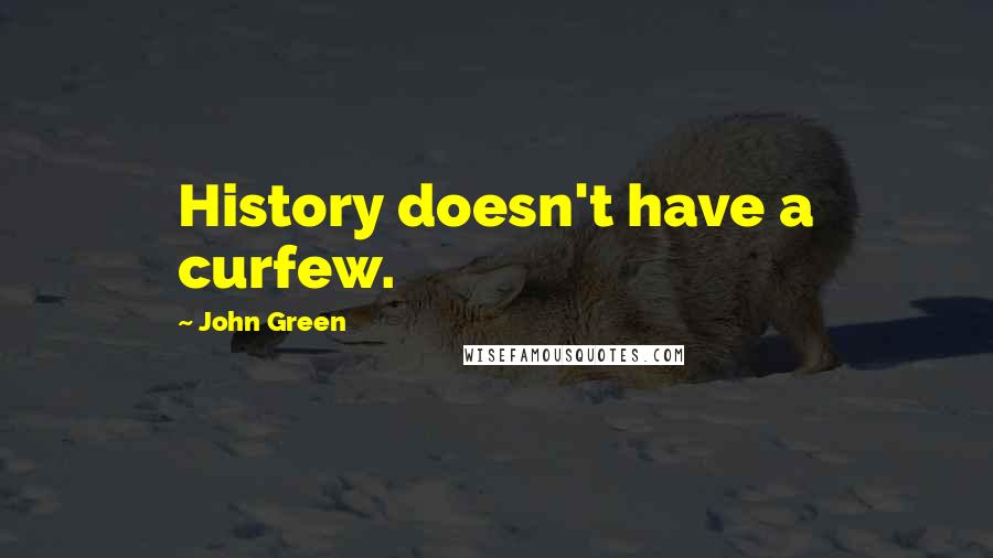 John Green Quotes: History doesn't have a curfew.