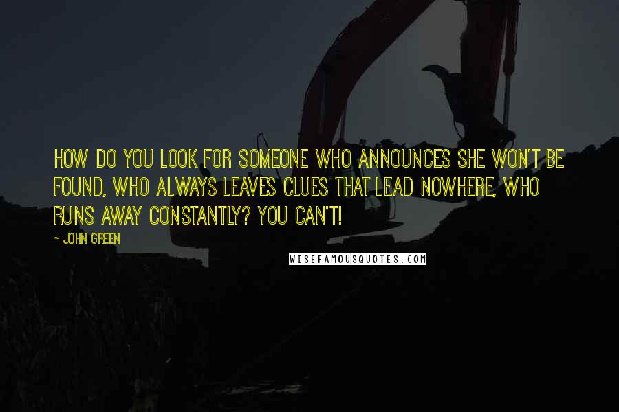 John Green Quotes: How do you look for someone who announces she won't be found, who always leaves clues that lead nowhere, who runs away constantly? You can't!