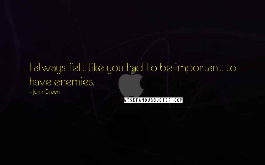 John Green Quotes: I always felt like you had to be important to have enemies.