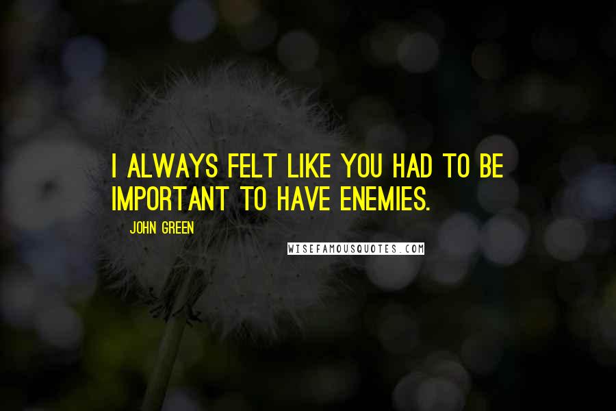 John Green Quotes: I always felt like you had to be important to have enemies.