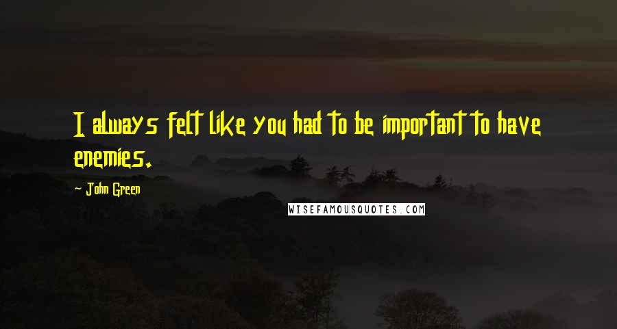 John Green Quotes: I always felt like you had to be important to have enemies.