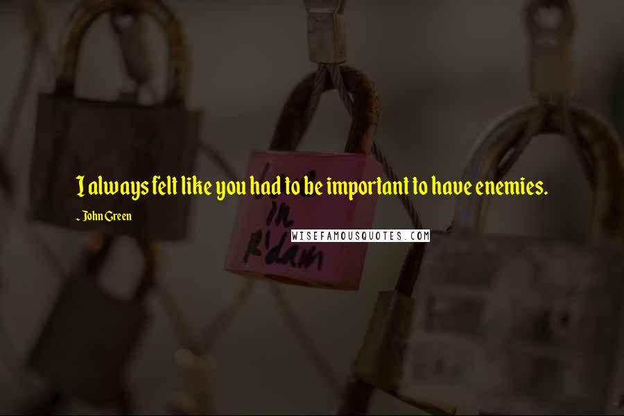 John Green Quotes: I always felt like you had to be important to have enemies.