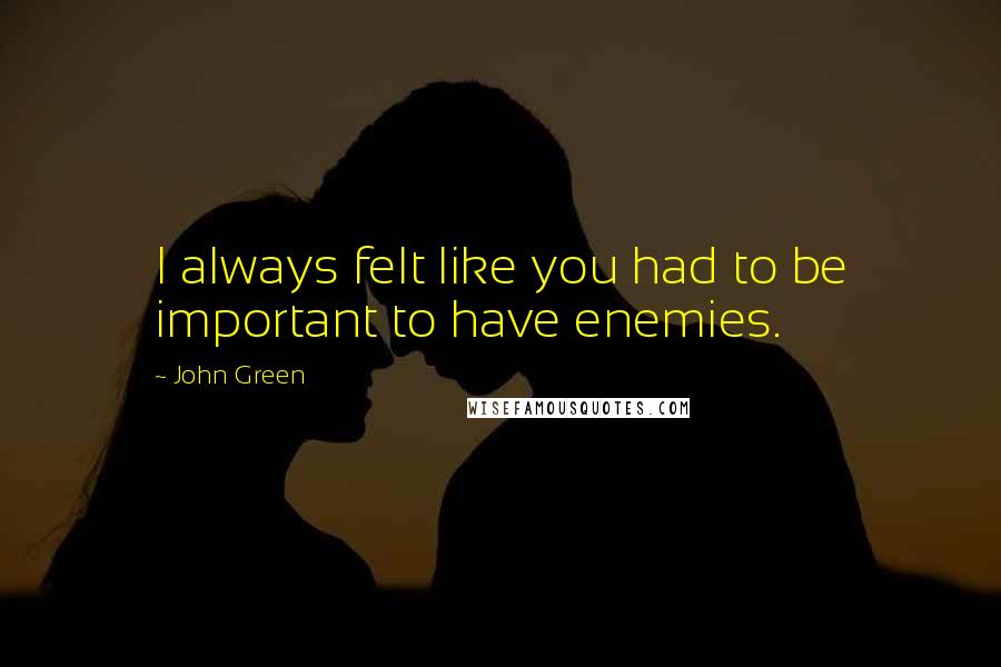 John Green Quotes: I always felt like you had to be important to have enemies.