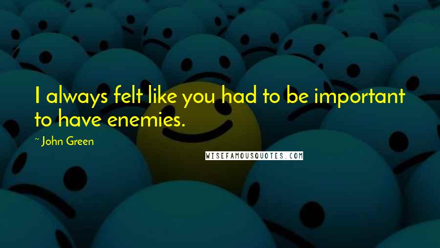 John Green Quotes: I always felt like you had to be important to have enemies.