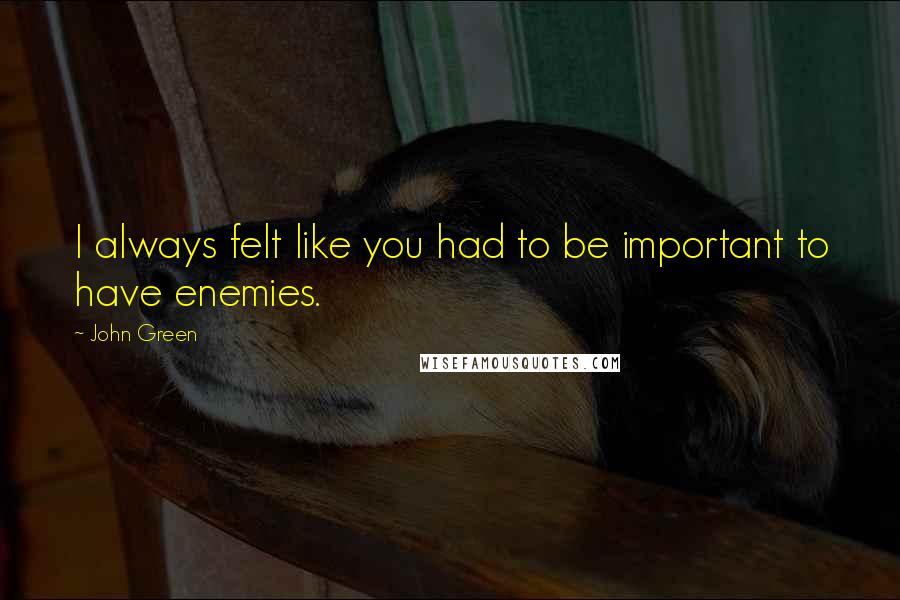 John Green Quotes: I always felt like you had to be important to have enemies.