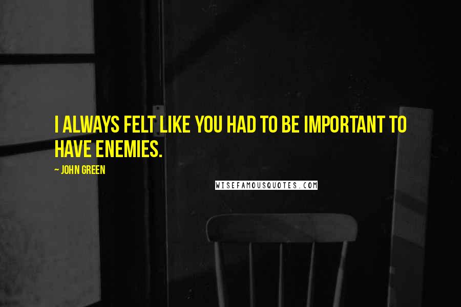 John Green Quotes: I always felt like you had to be important to have enemies.