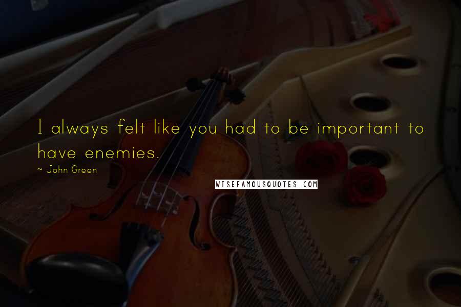 John Green Quotes: I always felt like you had to be important to have enemies.