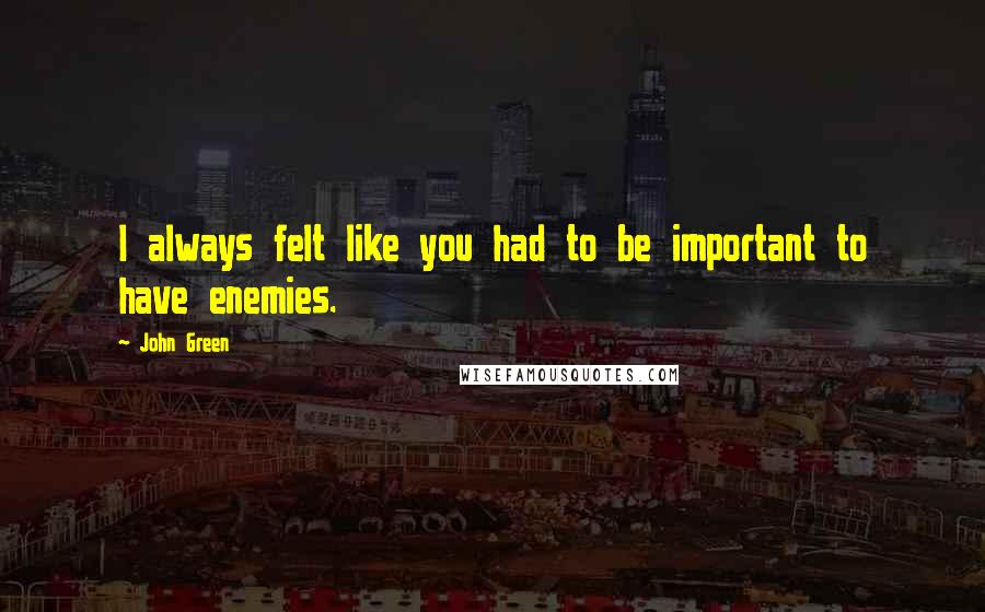 John Green Quotes: I always felt like you had to be important to have enemies.
