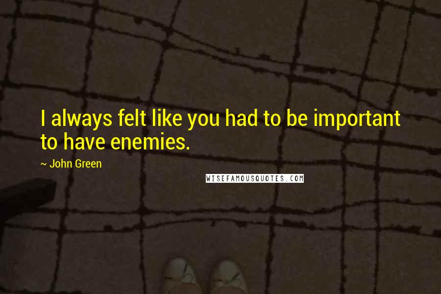 John Green Quotes: I always felt like you had to be important to have enemies.