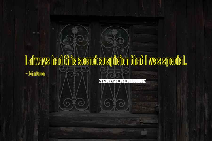 John Green Quotes: I always had this secret suspicion that I was special.