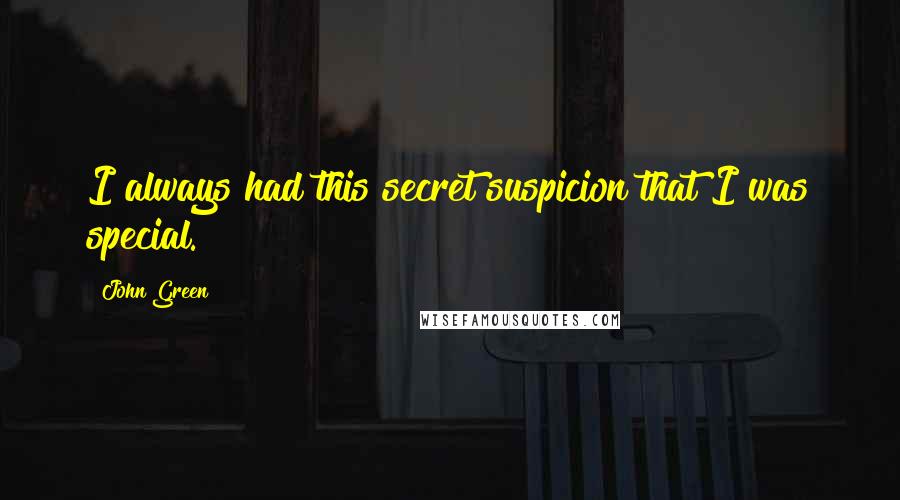 John Green Quotes: I always had this secret suspicion that I was special.
