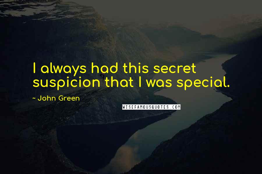John Green Quotes: I always had this secret suspicion that I was special.