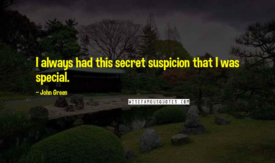 John Green Quotes: I always had this secret suspicion that I was special.