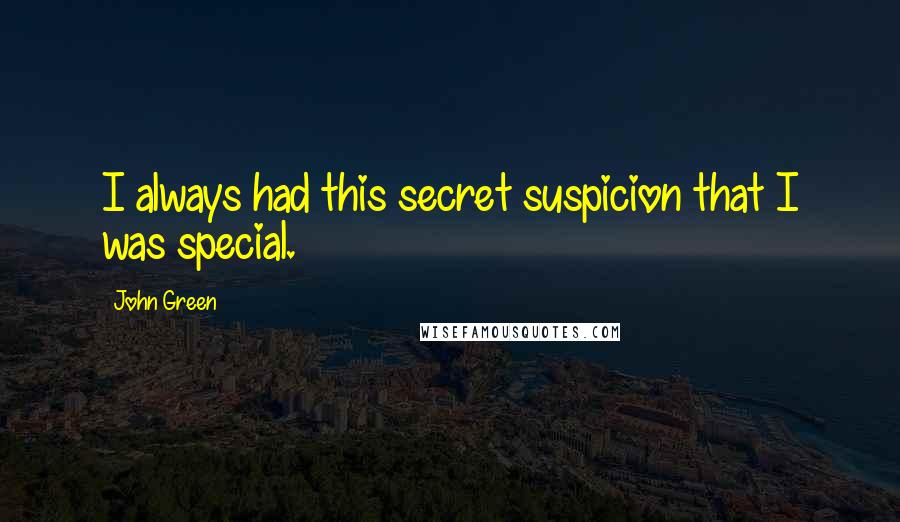 John Green Quotes: I always had this secret suspicion that I was special.
