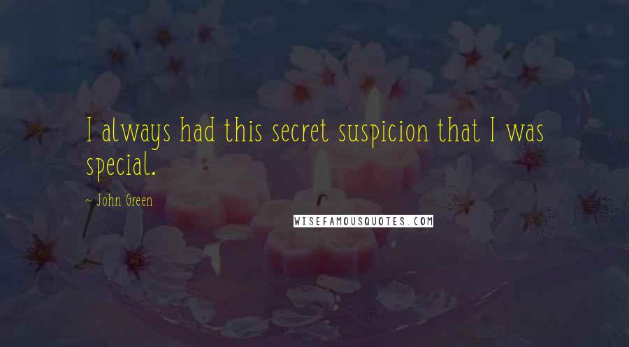 John Green Quotes: I always had this secret suspicion that I was special.