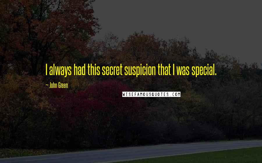 John Green Quotes: I always had this secret suspicion that I was special.
